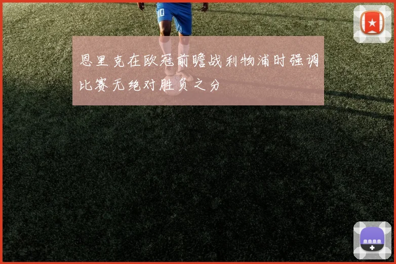 恩里克在欧冠前瞻战利物浦时强调比赛无绝对胜负之分