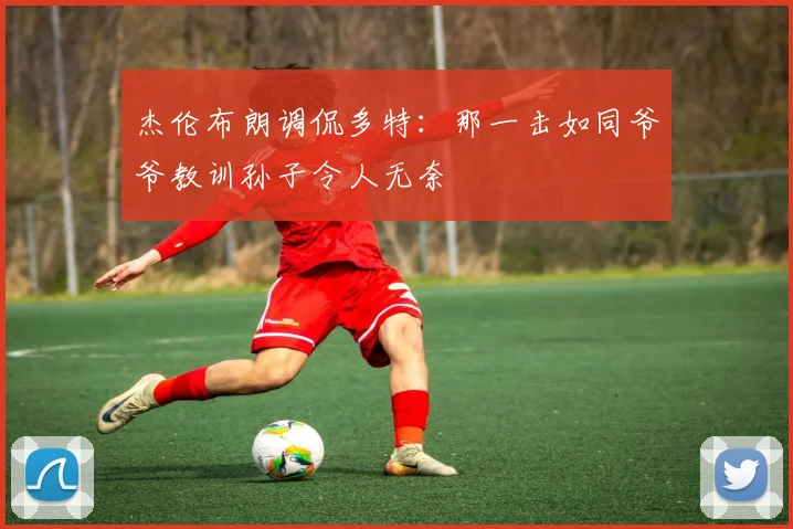 杰伦布朗调侃多特：那一击如同爷爷教训孙子令人无奈