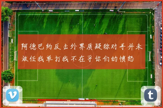 阿德巴约反击外界质疑称对手并未放任我单打我不在乎你们的愤怒