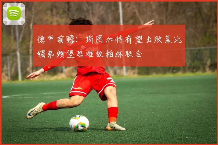 德甲前瞻：斯图加特有望击败莱比锡弗赖堡恐难敌柏林联合