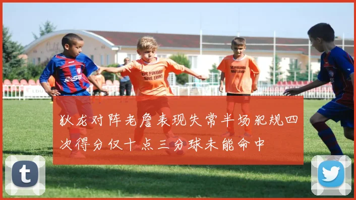 狄龙对阵老詹表现失常半场犯规四次得分仅十点三分球未能命中