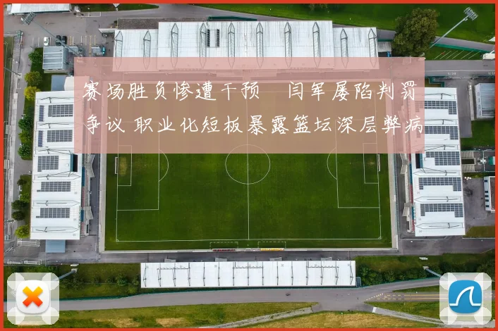 赛场胜负惨遭干预・闫军屡陷判罚争议 职业化短板暴露篮坛深层弊病