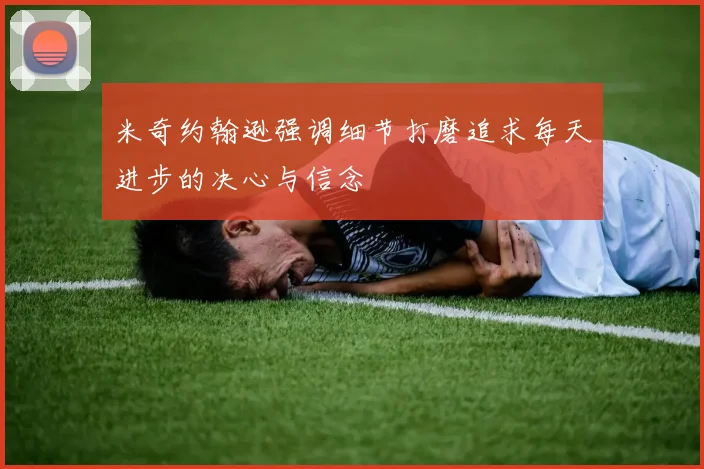 米奇约翰逊强调细节打磨追求每天进步的决心与信念